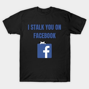 I Stalk You On Facebook T-Shirt